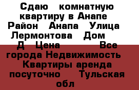 Сдаю 1-комнатную квартиру в Анапе › Район ­ Анапа › Улица ­ Лермонтова › Дом ­ 116Д › Цена ­ 1 500 - Все города Недвижимость » Квартиры аренда посуточно   . Тульская обл.